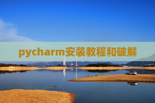 pycharm安装教程和破解 pycharm安装教程和破解
